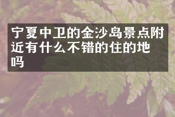 宁夏中卫的金沙岛景点附近有什么不错的住的地方吗