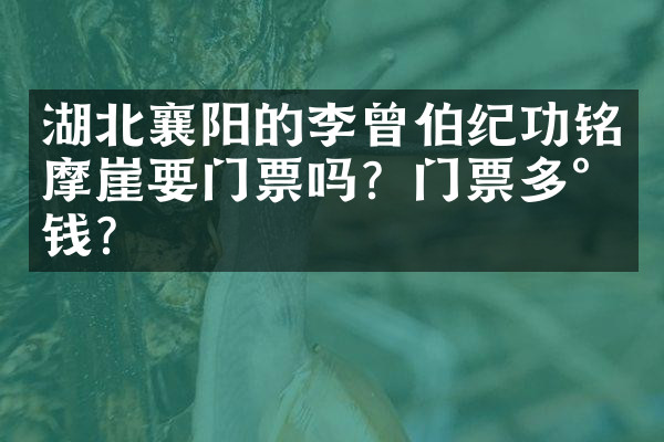 湖北襄阳的李曾伯纪功铭摩崖要门票吗？门票多少钱？