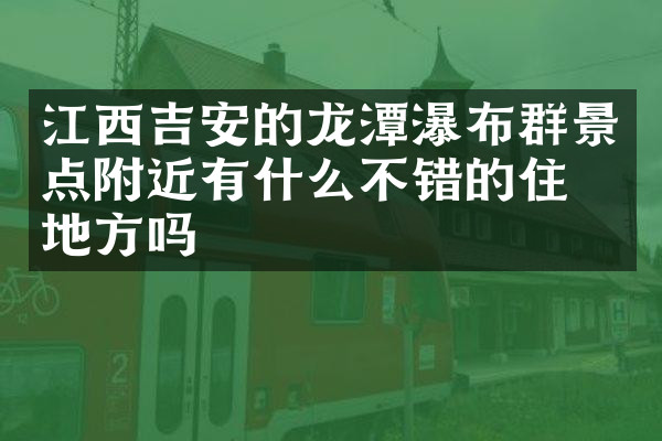 江西吉安的龙潭瀑布群景点附近有什么不错的住的地方吗