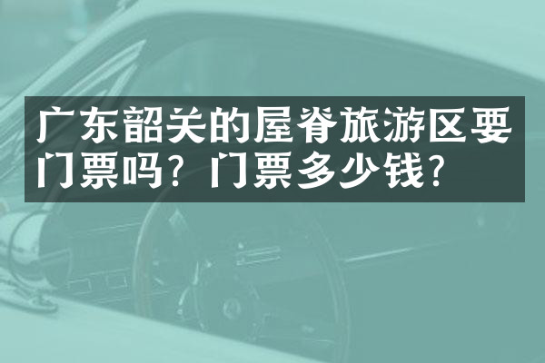 广东韶关的屋脊旅游区要门票吗？门票多少钱？