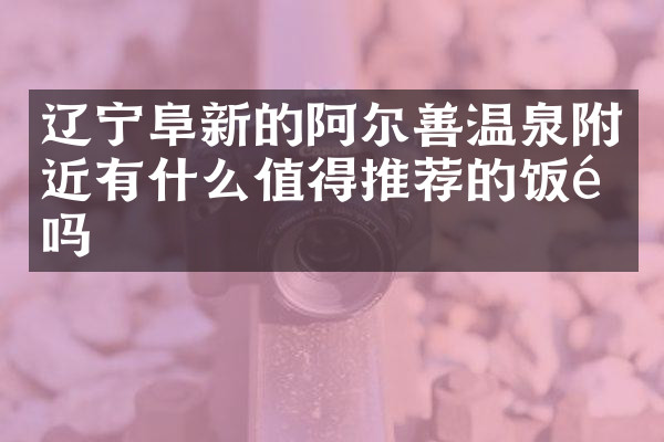 辽宁阜新的阿尔善温泉附近有什么值得推荐的饭馆吗