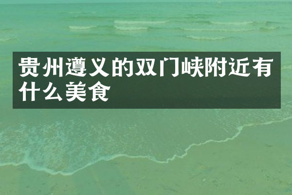 贵州遵义的双门峡附近有什么美食
