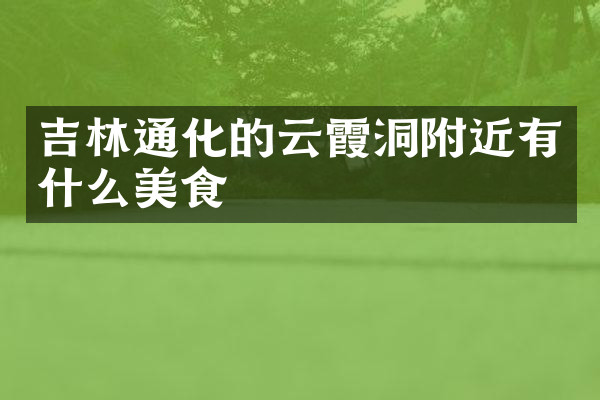 吉林通化的云霞洞附近有什么美食