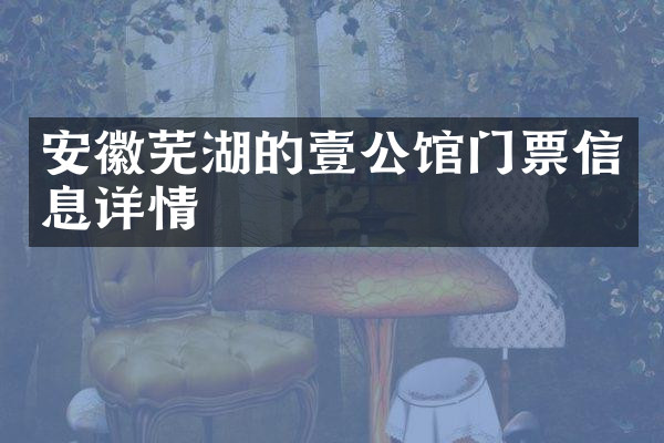 安徽芜湖的壹公馆门票信息详情
