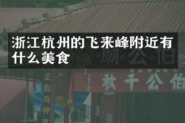 浙江杭州的飞来峰附近有什么美食