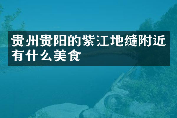 贵州贵阳的紫江地缝附近有什么美食