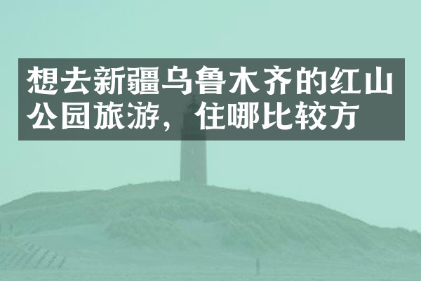 想去新疆乌鲁木齐的红山公园旅游，住哪比较方便