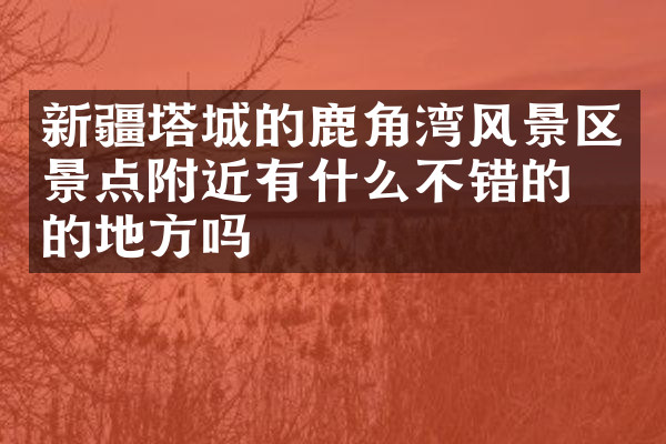 新疆塔城的鹿角湾风景区景点附近有什么不错的住的地方吗