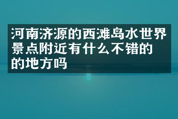 河南济源的西滩岛水世界景点附近有什么不错的住的地方吗
