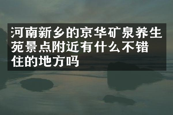 河南新乡的京华矿泉养生苑景点附近有什么不错的住的地方吗