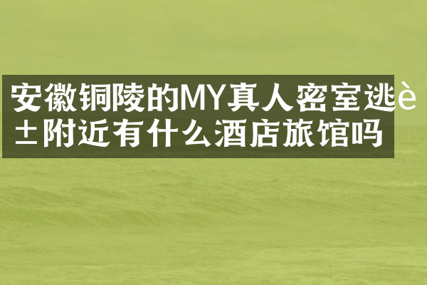安徽铜陵的MY真人密室逃脱附近有什么酒店旅馆吗