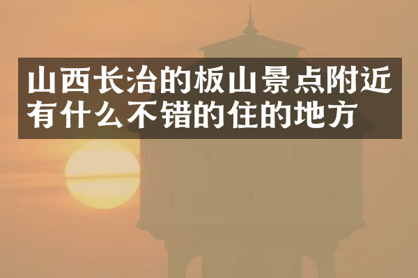 山西长治的板山景点附近有什么不错的住的地方吗