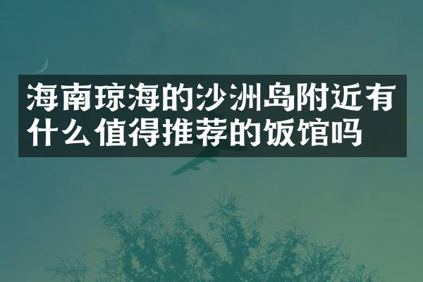 海南琼海的沙洲岛附近有什么值得推荐的饭馆吗