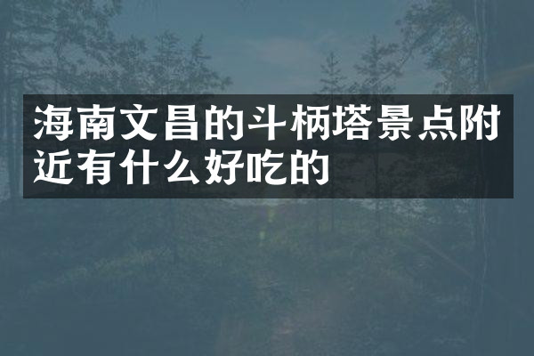 海南文昌的斗柄塔景点附近有什么好吃的