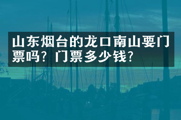山东烟台的龙口南山要门票吗？门票多少钱？