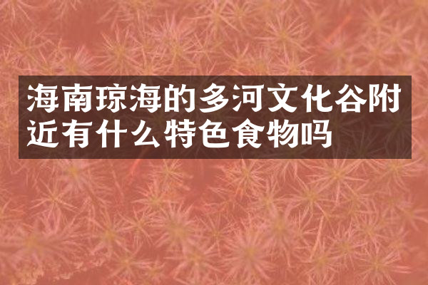 海南琼海的多河文化谷附近有什么特色食物吗