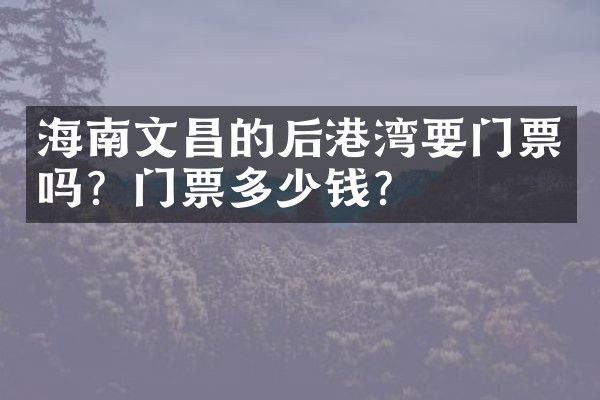 海南文昌的后港湾要门票吗？门票多少钱？