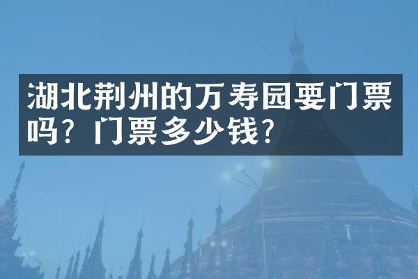 湖北荆州的万寿园要门票吗？门票多少钱？