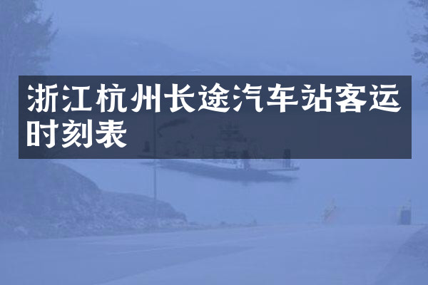 浙江杭州长途汽车站客运时刻表