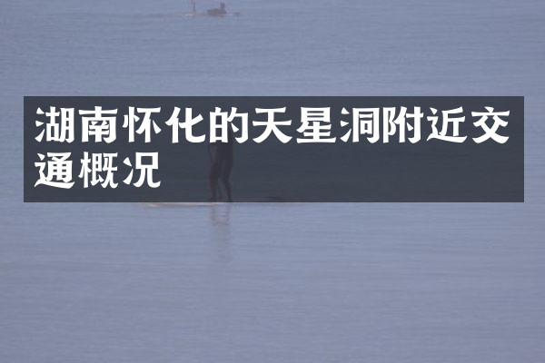 湖南怀化的天星洞附近交通概况