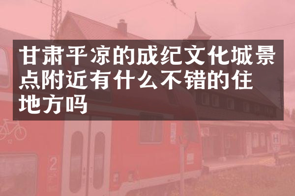 甘肃平凉的成纪文化城景点附近有什么不错的住的地方吗