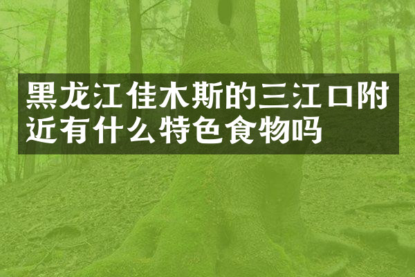 黑龙江佳木斯的三江口附近有什么特色食物吗