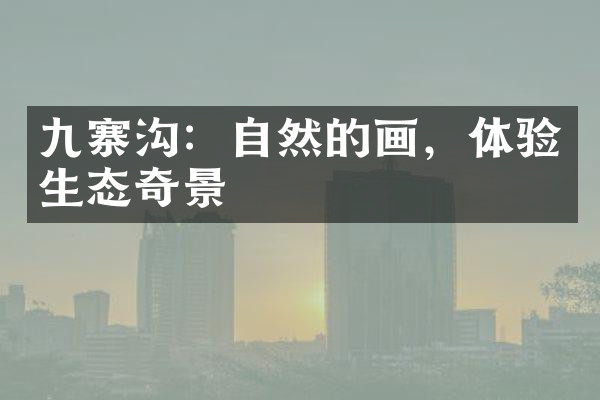 九寨沟：自然的画，体验生态奇景