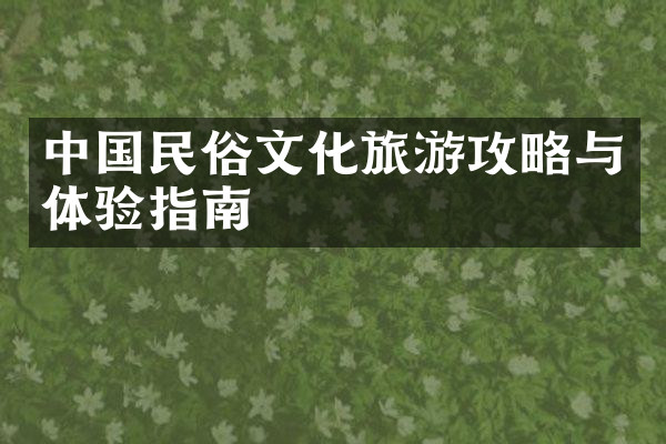 中国民俗文化旅游攻略与体验指南