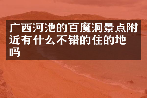 广西河池的百魔洞景点附近有什么不错的住的地方吗