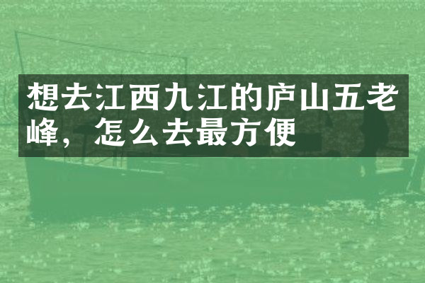 想去江西九江的庐山五老峰，怎么去最方便