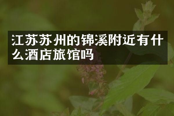 江苏苏州的锦溪附近有什么酒店旅馆吗