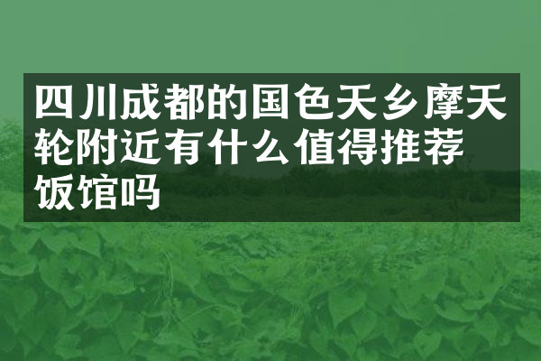四川成都的国色天乡摩天轮附近有什么值得推荐的饭馆吗