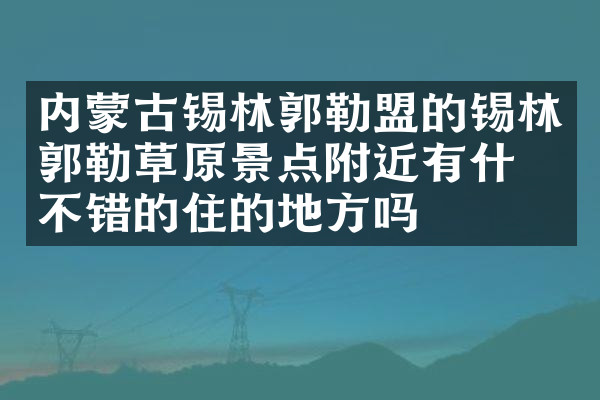 内蒙古锡林郭勒盟的锡林郭勒草原景点附近有什么不错的住的地方吗