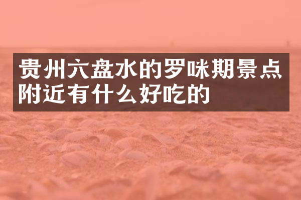 贵州六盘水的罗咪期景点附近有什么好吃的