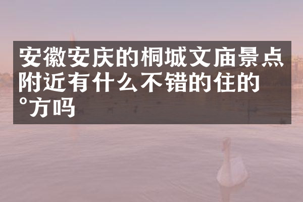 安徽安庆的桐城文庙景点附近有什么不错的住的地方吗
