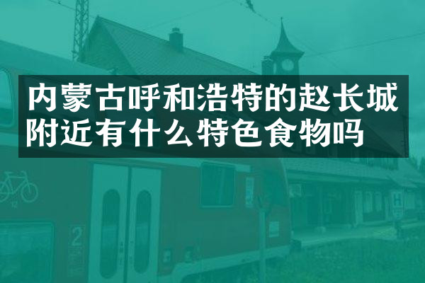 内蒙古呼和浩特的赵长城附近有什么特色食物吗