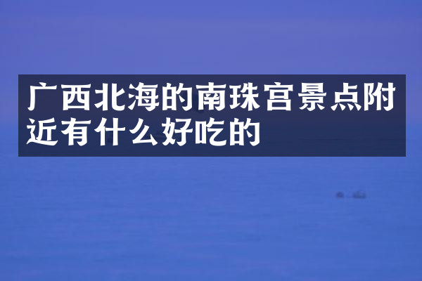 广西北海的南珠宫景点附近有什么好吃的