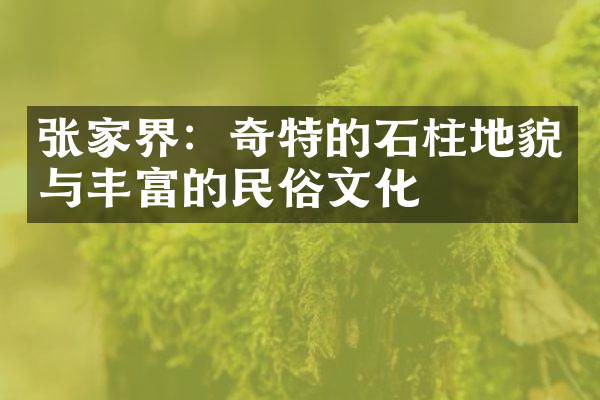 张家界：奇特的石柱地貌与丰富的民俗文化