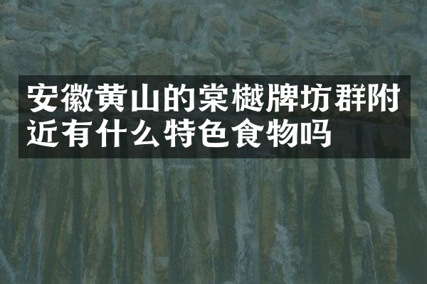安徽黄山的棠樾牌坊群附近有什么特色食物吗