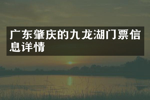 广东肇庆的九龙湖门票信息详情