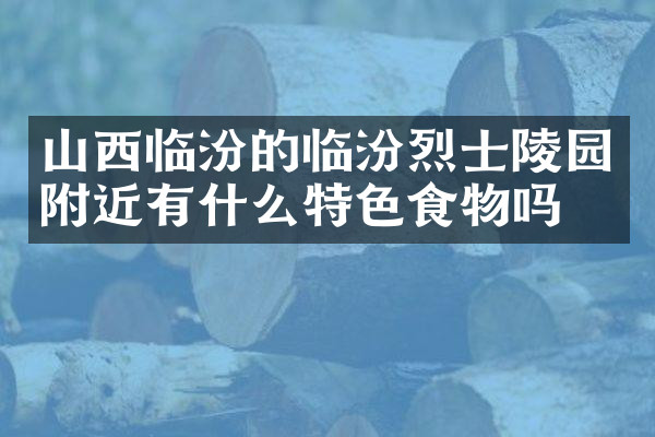 山西临汾的临汾烈士陵园附近有什么特色食物吗