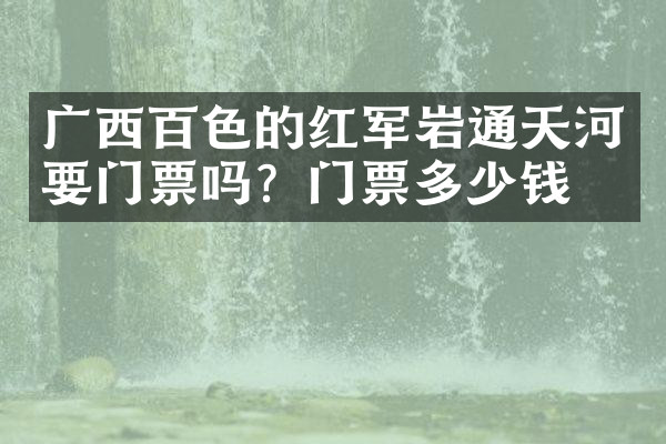 广西百色的红军岩通天河要门票吗？门票多少钱？