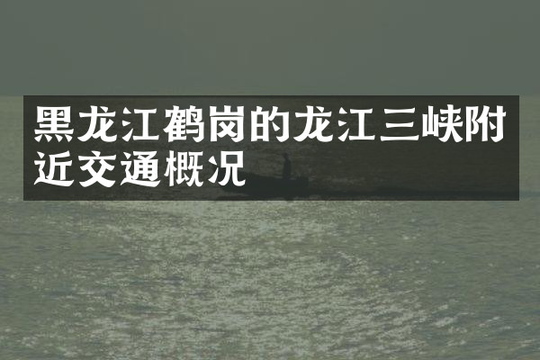 黑龙江鹤岗的龙江三峡附近交通概况