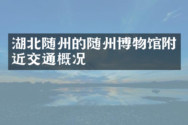 湖北随州的随州博物馆附近交通概况
