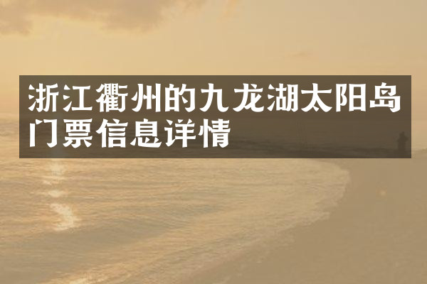 浙江衢州的九龙湖太阳岛门票信息详情