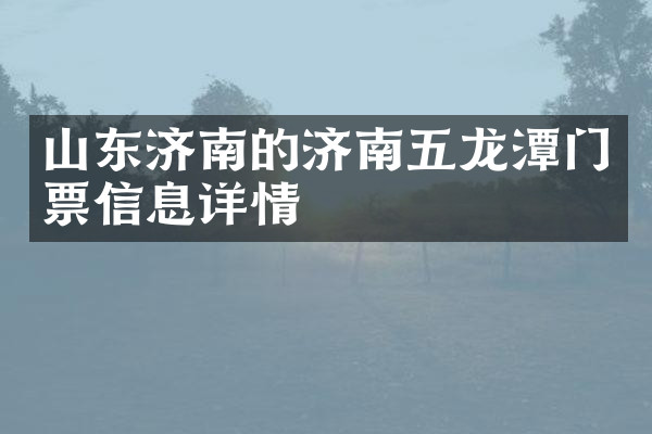 山东济南的济南五龙潭门票信息详情