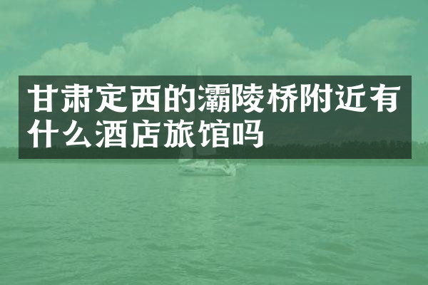 甘肃定西的灞陵桥附近有什么酒店旅馆吗
