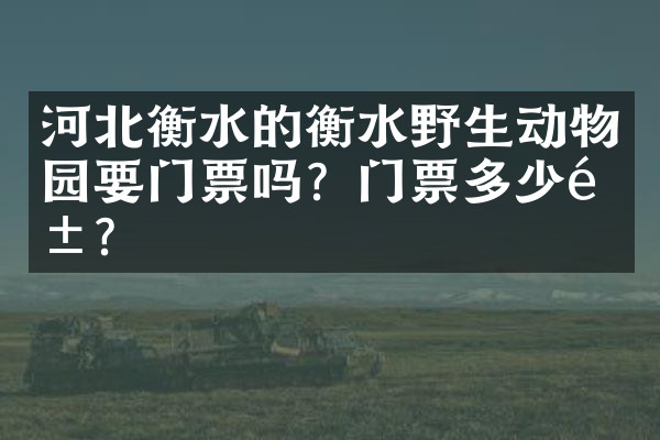河北衡水的衡水野生动物园要门票吗？门票多少钱？