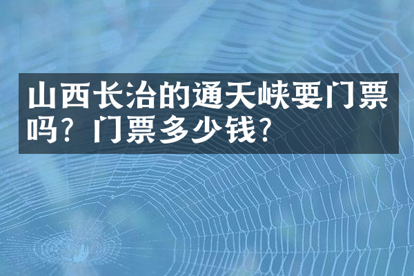 山西长治的通天峡要门票吗？门票多少钱？