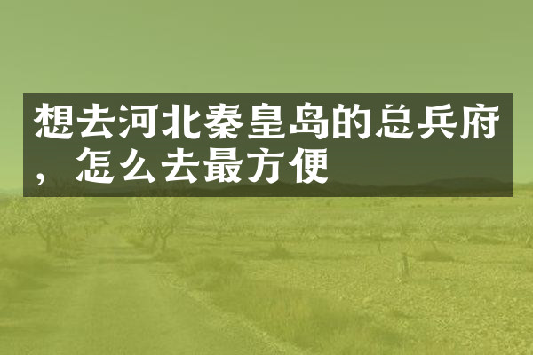 想去河北秦皇岛的总兵府，怎么去最方便